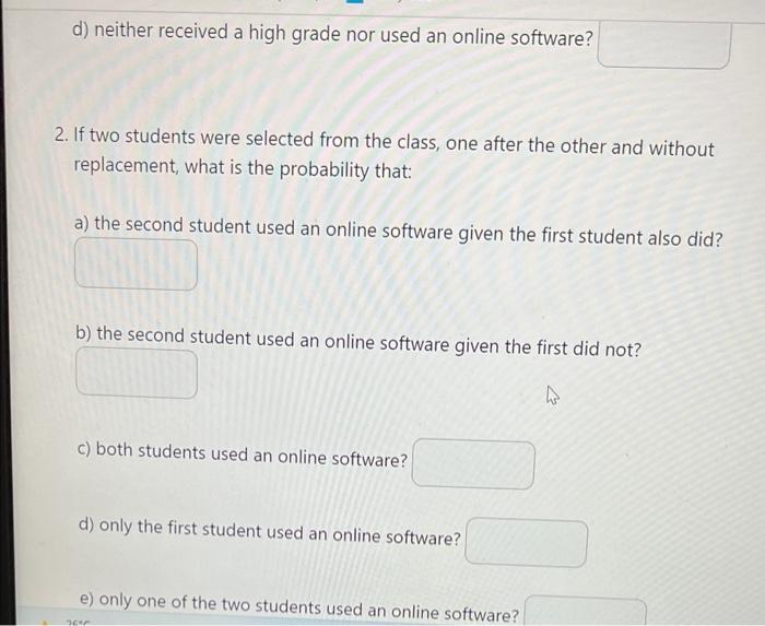 d) neither received a high grade nor used an online software?
2. If two students were selected from the class, one after the 