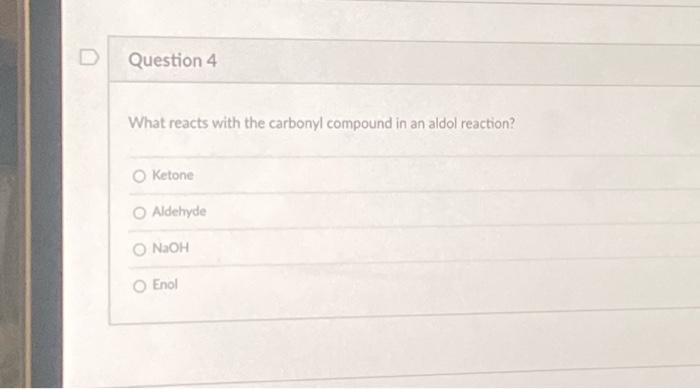 What reacts with the carbonyl compound in an aldol reaction?
Ketone
Aldehyde
\( \mathrm{NaOH} \)
Enol