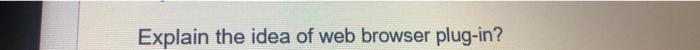 Solved Explain the idea of web browser plug-in? | Chegg.com