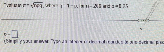 Solved Evaluate σ=npq, where q=1−p, for n=200 and p=0.25. σ= | Chegg.com