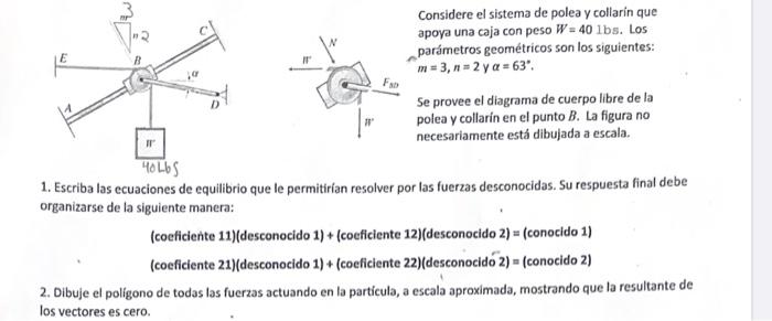 Considere el sistema de polea y collarin que apoya una caja con peso W = 40 lbs. Los parámetros geométricos son los siguiente