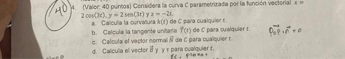 (Valor: 40 puntos) Considera la curva \( C \) parametrizada por la funcion vectorial \( x= \) \( 2 \cos (3 t), y=2 \operatorn