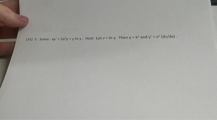 (15) 5. Solve: \( x y^{\prime}=2 x^{2} y+y \ln y \). Hint: Let \( v=\ln y \). Then \( y=e^{v} \) and \( y^{\prime}=e^{v}(d v