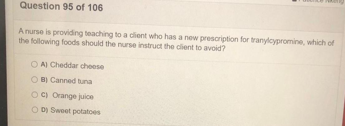 Question 95 of 106 A nurse is providing teaching to a client who has a new prescription for tranylcypromine, which of the fol