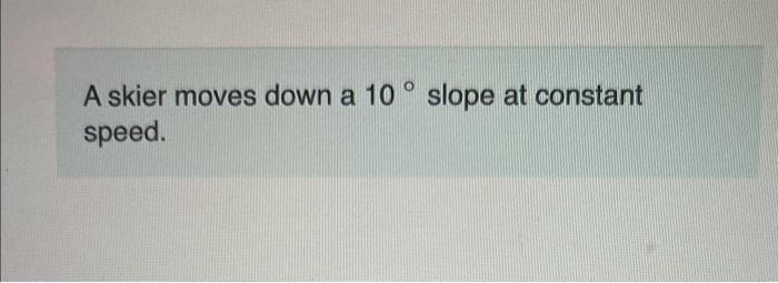 Solved A skier moves down a 10∘ slope at constant speed.What | Chegg.com