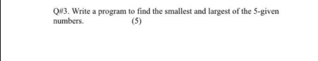 Solved Q#3. Write a program to find the smallest and largest | Chegg.com