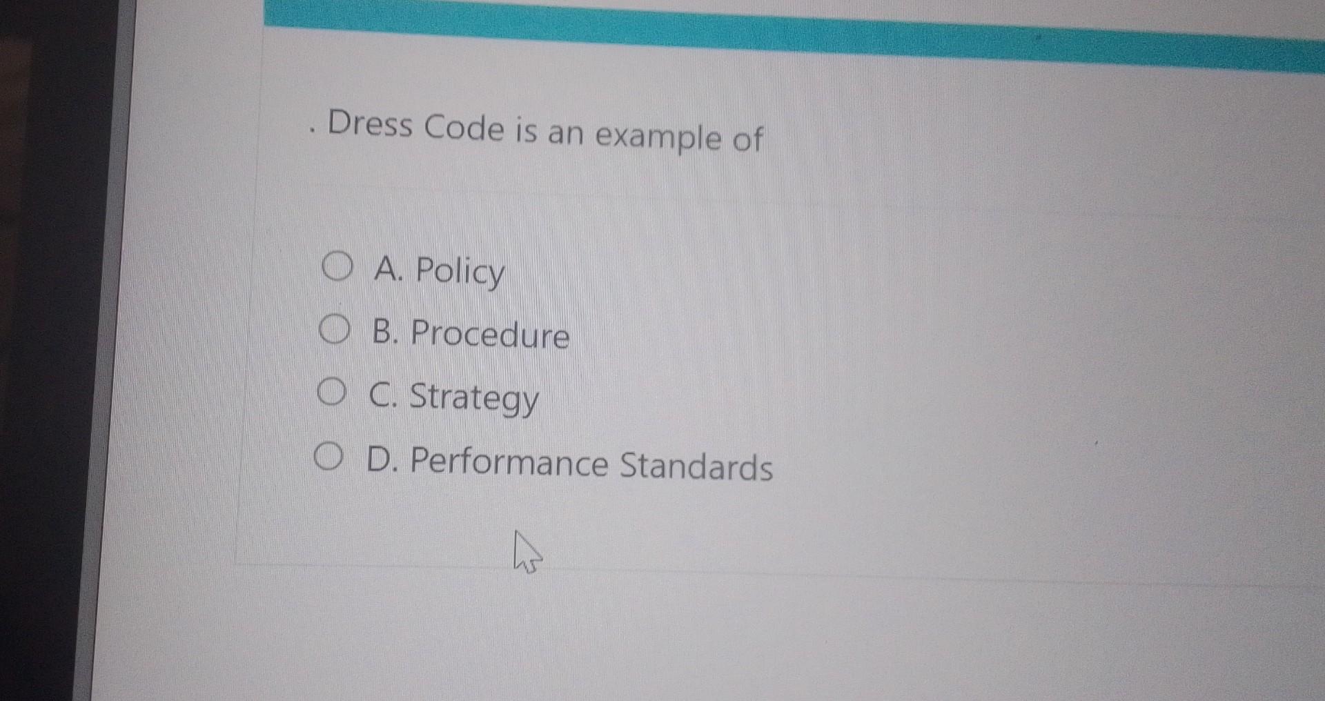 Solved Dress Code is an example of A. Policy B. Procedure C.
