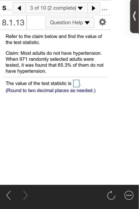 S... 3 of 10 (2 complete) K 8.1.13 Question Help Refer to the claim below and find the value of the test statistic. Claim: Mo