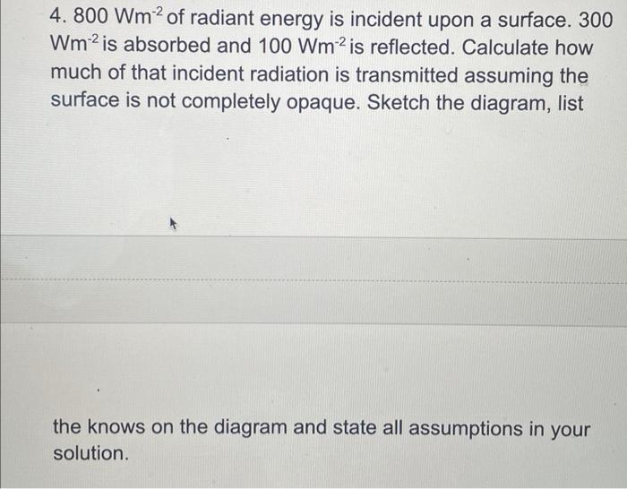 4. \( 800 \mathrm{Wm}^{-2} \) of radiant energy is incident upon a surface. 300 \( \mathrm{Wm}^{-2} \) is absorbed and \( 100