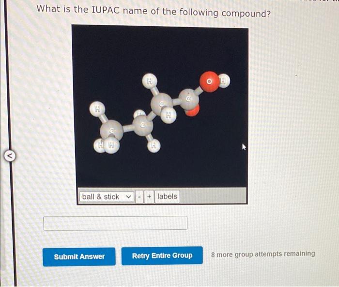 What is the IUPAC name of the following compound?
??
H
H
C
nu
ball & sticky
- + labels
Submit Answer
Retry Entire Group
8 mor