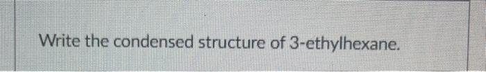 Write the condensed structure of 3-ethylhexane.