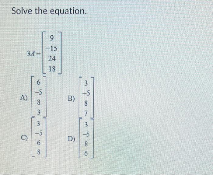 Solved Solve the equation. 3A=⎣⎡9−152418⎦⎤ A) ⎣⎡6−583⎦⎤ B) | Chegg.com