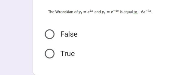 The Wronskian of \( y_{1}=e^{3 x} \) and \( y_{2}=e^{-4 x} \) is equal to \( -6 e^{-7 x} \).
False
True