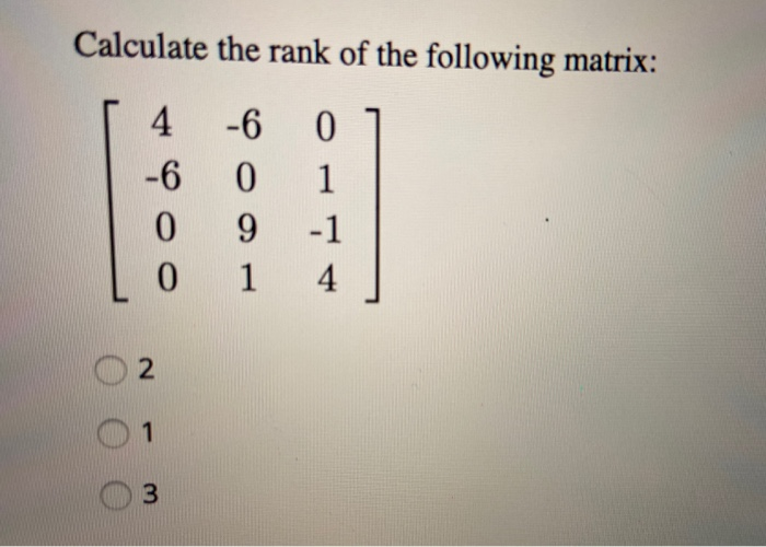 Solved Calculate the rank of the following matrix: -6 4 -6 0 | Chegg.com