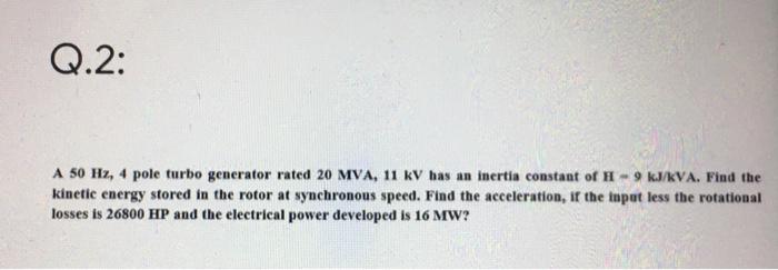Solved Q.2: A 50 Hz, 4 pole turbo generator rated 20 MVA, 11 | Chegg.com