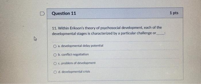 D Question 11 1 pts 11. Within Eriksons theory of psychosocial development, each of the developmental stages is characterize