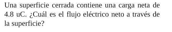 Una superficie cerrada contiene una carga neta de 4.8 uC. ¿Cuál es el flujo eléctrico neto a través de la superficie?