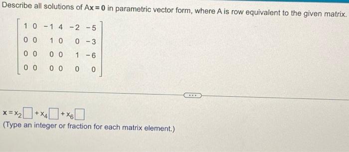 Describe all solutions of \( \mathrm{Ax}=0 \) in parametric vector form, where \( \mathrm{A} \) is row equivalent to the give