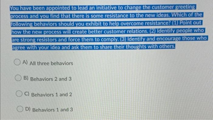 You have been appointed to lead an initiative to change the customer greeting
process and you find that there is some resista