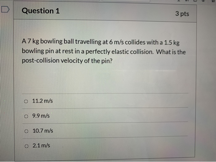 Solved Question 1 3 pts A 7 kg bowling ball travelling at 6
