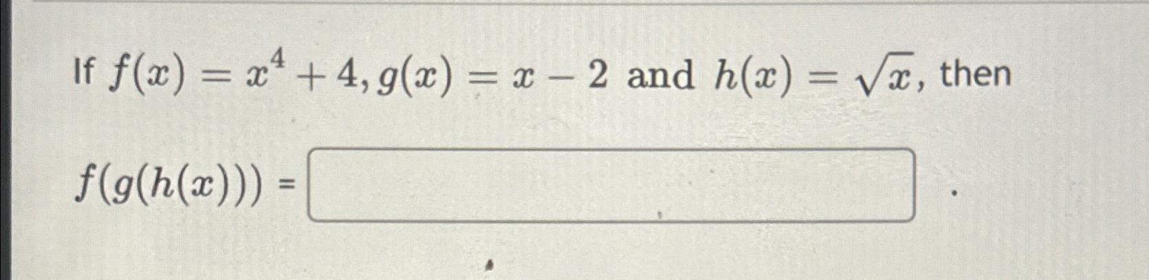 Solved If F X X4 4 G X X 2 ﻿and H X X2 ﻿then F G H X