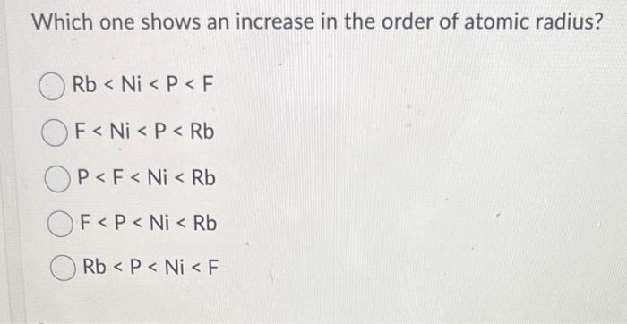 Solved Which one shows an increase in the order of atomic | Chegg.com