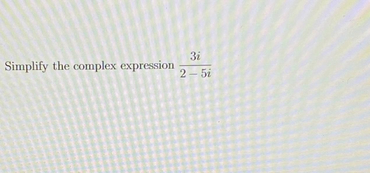 Solved Simplify the complex expression 3i2-5i | Chegg.com
