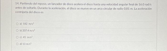 14. Partiendo del reposo, un lanzador de disco acelera el disco hasta una velocidad angular final de 16.0 rad/s antes de solt