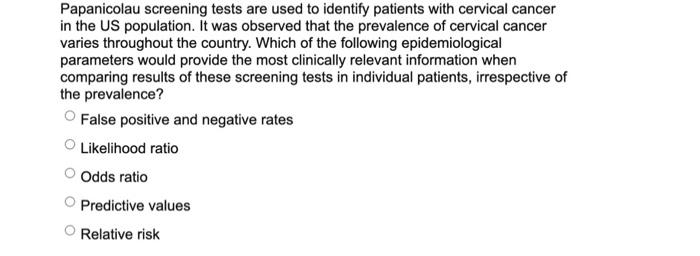 Papanicolau screening tests are used to identify patients with cervical cancer in the US population. It was observed that the