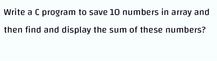 Solved Write a C program to save 10 numbers in array and | Chegg.com