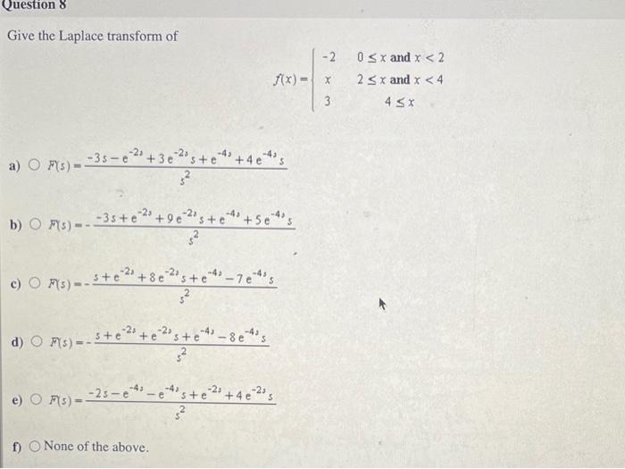 Give the Laplace transform of
\[
f(x)=\left\{\begin{array}{cc}
-2 & 0 \leq x \text { and } x<2 \\
x & 2 \leq x \text { and }