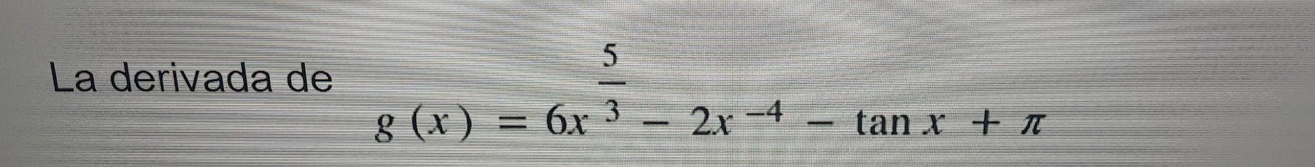 La derivada de g (x) 5 6x32x-4 tan x + I