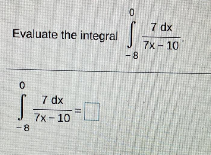 Solved 0 Evaluate the integral 7 dx 7x-10' -8 0 Š 7 dx II 7x | Chegg.com