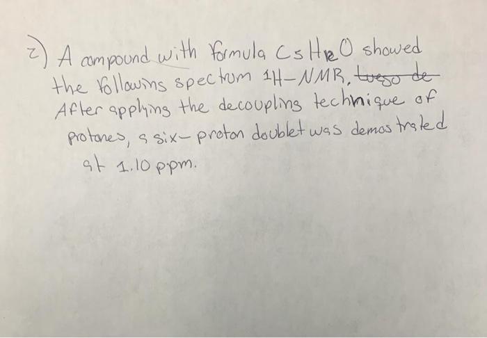 2) A compound with formula Cs HR O showed the following spectrum 1H-NMR, treso de After applying the decoupling technique of