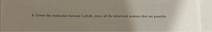 Solved 2. Given the molecular formula C3H7Br, draw all the | Chegg.com