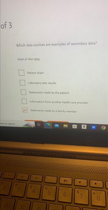 Which data sources are examples of secondary data?
Select oll that apply.
Patient chart
Laboratory test results
Statements ma
