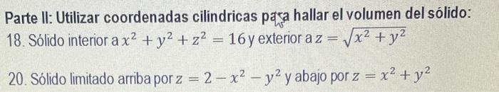 Parte II: Utilizar coordenadas cilindricas pqaa hallar el volumen del sólido: 18. Sólido interior a \( x^{2}+y^{2}+z^{2}=16 \