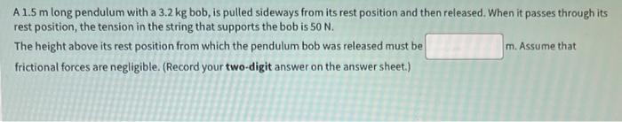 A \( 1.5 \mathrm{~m} \) long pendulum with a \( 3.2 \mathrm{~kg} \) bob, is pulled sideways from its rest position and then r