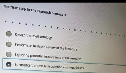 The first step in the research process is Design the methodology Perform an in depth review of the literature Exploring poten