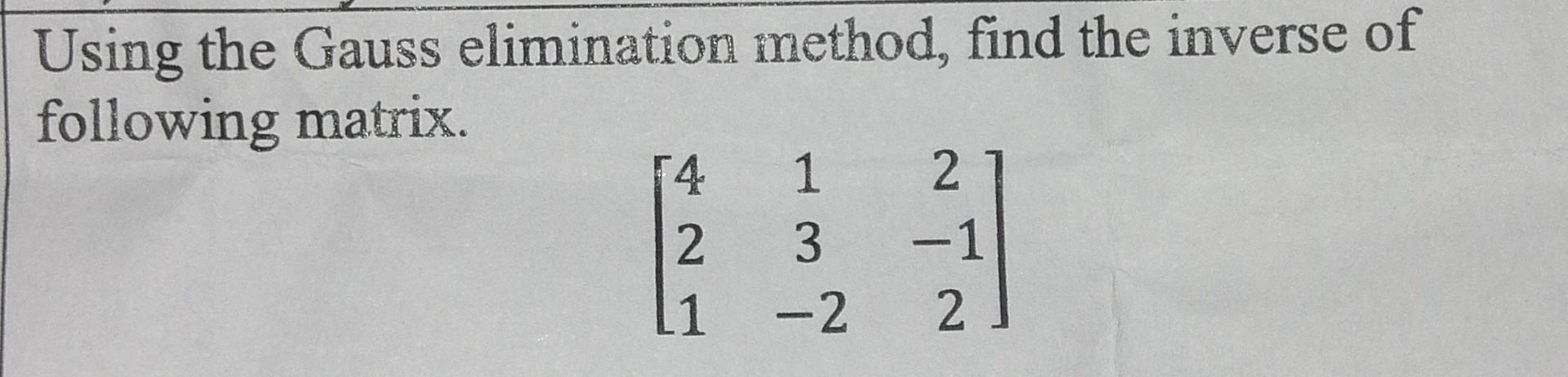 Solved Using The Gauss Elimination Method, Find The Inverse | Chegg.com