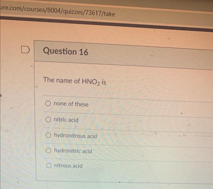 The name of \( \mathrm{HNO}_{2} \) is
none of these
nitric acid
hydronitrous acid
hydronitric acid
nitrous acid