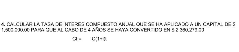 4. CALCULAR LA TASA DE INTERÉS COMPUESTO ANUAL QUE SE HA APLICADO A UN CAPITAL DE \$ 1,500,000.00 PARA QUE AL CABO DE 4 AÑOS