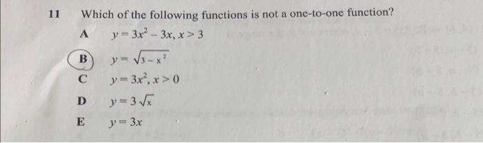 11 Which of the following functions is not a one-to-one function? A y = 3x2 – 3x, x > 3 B y= √3x с y = 3x?. x > 0 D y=3√x E y