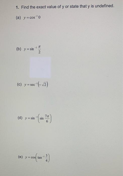 1. Find the exact value of y or state that y is undefined. (a) y =cos-0 -17 (b) y = sin 2 (c) y = sec sec (-2) 77 (d) y = sin