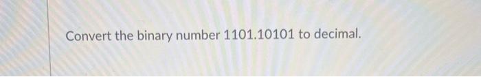 Solved Convert the binary number 1101.10101 to decimal. | Chegg.com