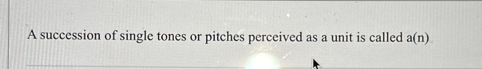 Solved A succession of single tones or pitches perceived as | Chegg.com