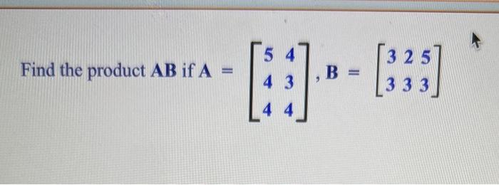 Solved Find The Product AB If A=⎣⎡544434⎦⎤,B=[332353] | Chegg.com