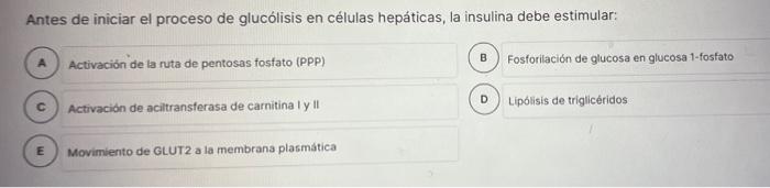 Antes de iniciar el proceso de glucólisis en células hepáticas, la insulina debe estimular: Activación de la ruta de pentosas