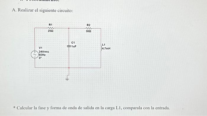 A. Realizar el siguiente circuito: * Calcular la fase y forma de onda de salida en la carga LI, comparala con la entrada.