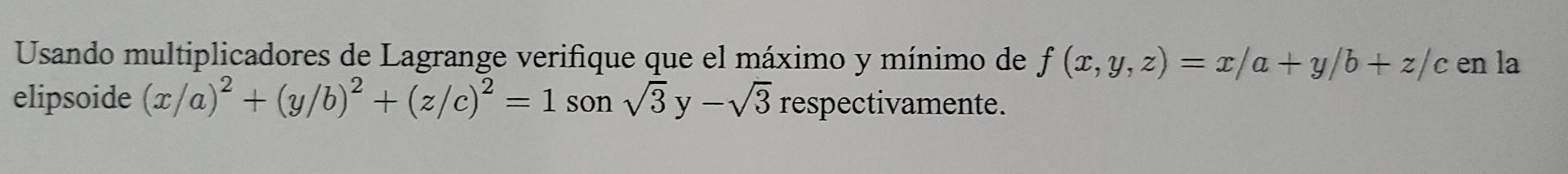 Usando multiplicadores de Lagrange verifique que el máximo y mínimo de f (x, y, z) = x/a +y/b+ z/c en la у elipsoide (x/a)2 +